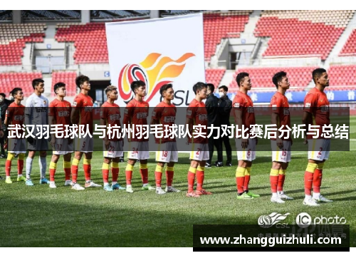 武汉羽毛球队与杭州羽毛球队实力对比赛后分析与总结