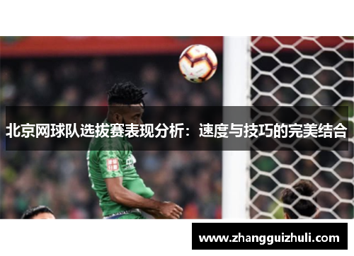 北京网球队选拔赛表现分析：速度与技巧的完美结合