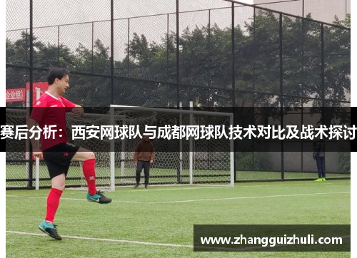 赛后分析：西安网球队与成都网球队技术对比及战术探讨