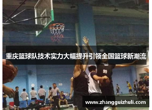 重庆篮球队技术实力大幅提升引领全国篮球新潮流