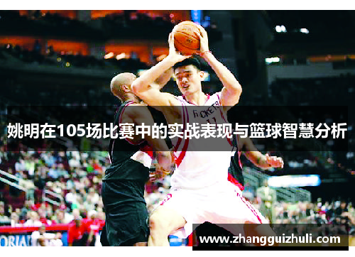 姚明在105场比赛中的实战表现与篮球智慧分析