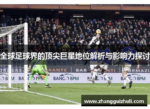 全球足球界的顶尖巨星地位解析与影响力探讨