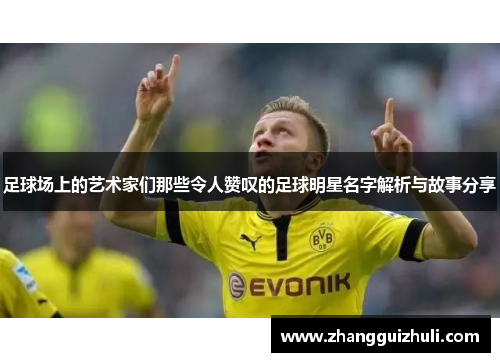足球场上的艺术家们那些令人赞叹的足球明星名字解析与故事分享