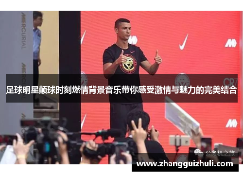 足球明星颠球时刻燃情背景音乐带你感受激情与魅力的完美结合