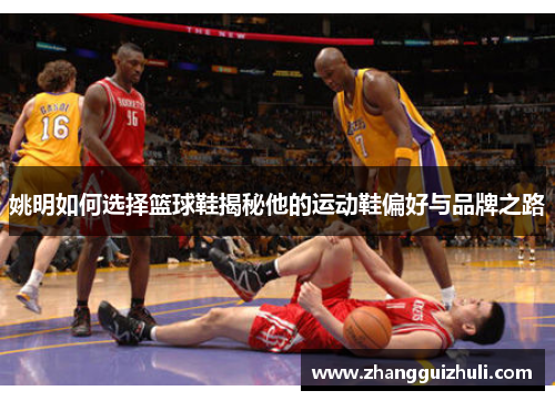 姚明如何选择篮球鞋揭秘他的运动鞋偏好与品牌之路