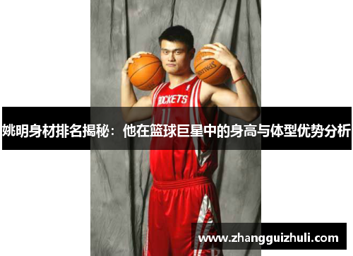 姚明身材排名揭秘：他在篮球巨星中的身高与体型优势分析