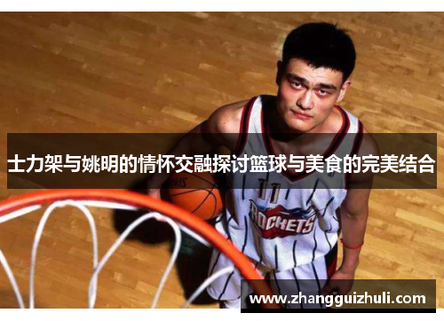 士力架与姚明的情怀交融探讨篮球与美食的完美结合
