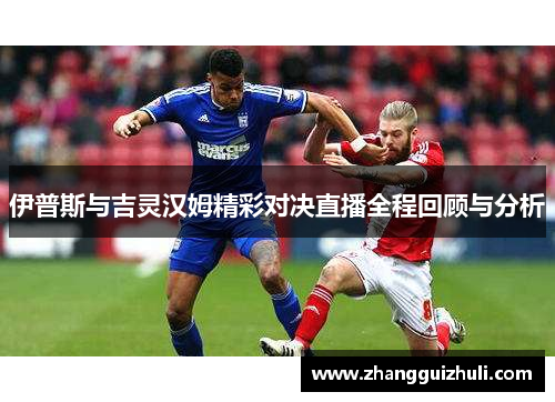 伊普斯与吉灵汉姆精彩对决直播全程回顾与分析