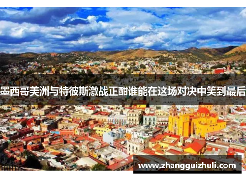 墨西哥美洲与特彼斯激战正酣谁能在这场对决中笑到最后