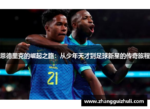 恩德里克的崛起之路：从少年天才到足球新星的传奇旅程