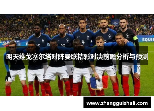 明天维戈塞尔塔对阵曼联精彩对决前瞻分析与预测