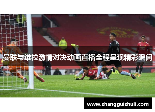 曼联与维拉激情对决动画直播全程呈现精彩瞬间