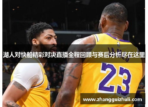 湖人对快船精彩对决直播全程回顾与赛后分析尽在这里