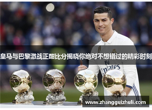 皇马与巴黎激战正酣比分揭晓你绝对不想错过的精彩时刻