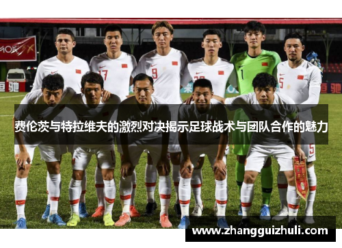 费伦茨与特拉维夫的激烈对决揭示足球战术与团队合作的魅力
